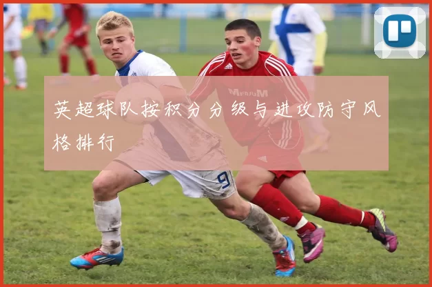 英超球队按积分分级与进攻防守风格排行