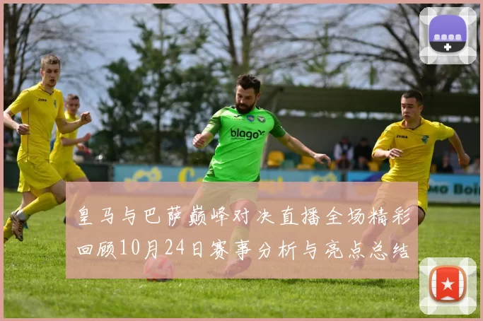 皇马与巴萨巅峰对决直播全场精彩回顾10月24日赛事分析与亮点总结