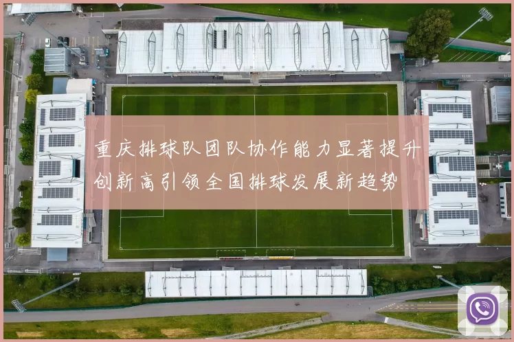 重庆排球队团队协作能力显著提升创新高引领全国排球发展新趋势