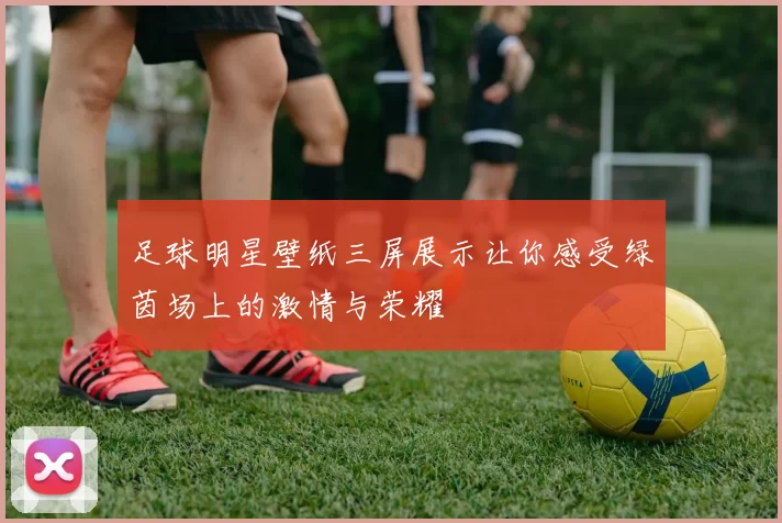 足球明星壁纸三屏展示让你感受绿茵场上的激情与荣耀