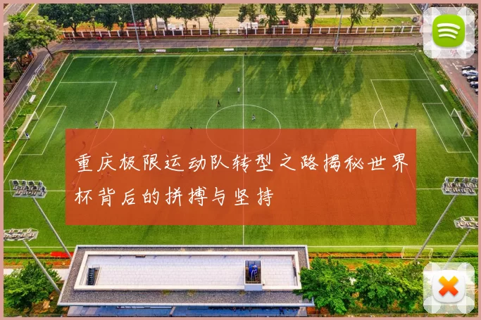 重庆极限运动队转型之路揭秘世界杯背后的拼搏与坚持