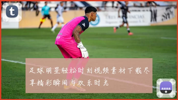 足球明星轻松时刻视频素材下载尽享精彩瞬间与欢乐时光