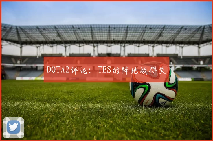 DOTA2评论：TES的阵地战得失