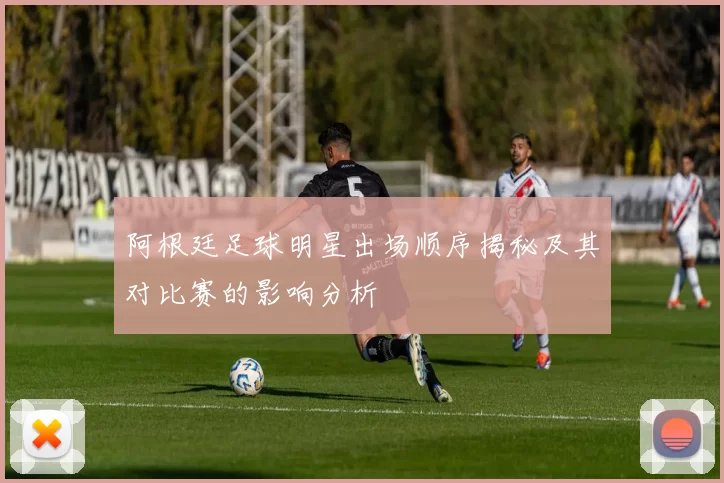 阿根廷足球明星出场顺序揭秘及其对比赛的影响分析
