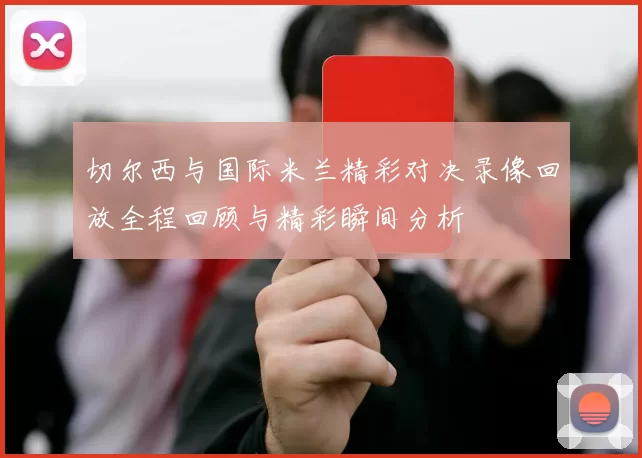 切尔西与国际米兰精彩对决录像回放全程回顾与精彩瞬间分析