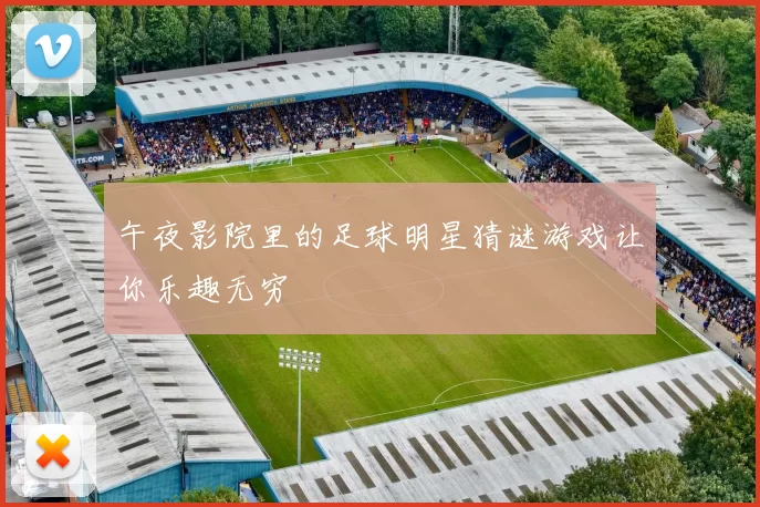 午夜影院里的足球明星猜谜游戏让你乐趣无穷
