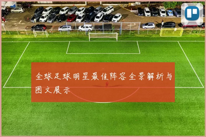 全球足球明星最佳阵容全景解析与图文展示