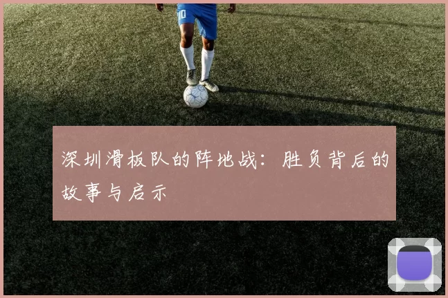 深圳滑板队的阵地战：胜负背后的故事与启示
