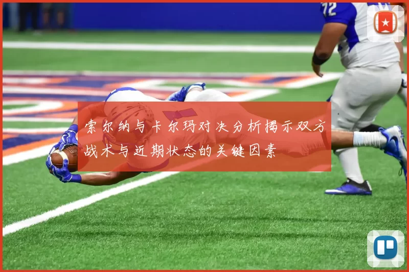 索尔纳与卡尔玛对决分析揭示双方战术与近期状态的关键因素