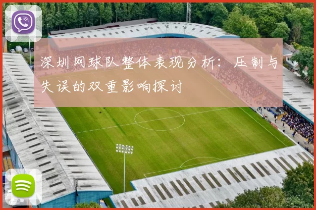深圳网球队整体表现分析：压制与失误的双重影响探讨