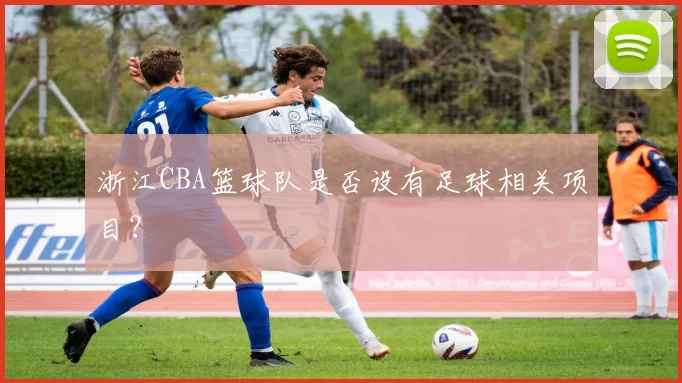 浙江CBA篮球队是否设有足球相关项目？