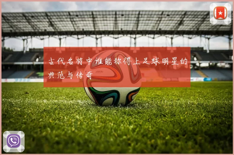 古代名将中谁能称得上足球明星的典范与传奇